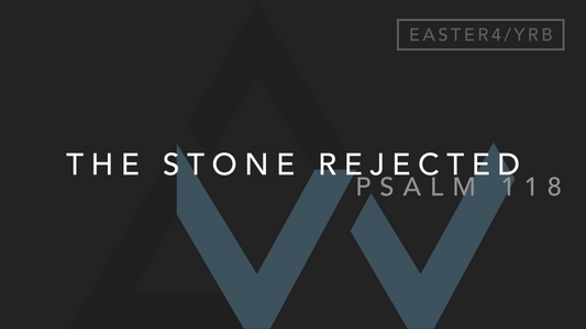 The Stone Rejected (Psalm 118) [4th Sunday of Easter | Year B]