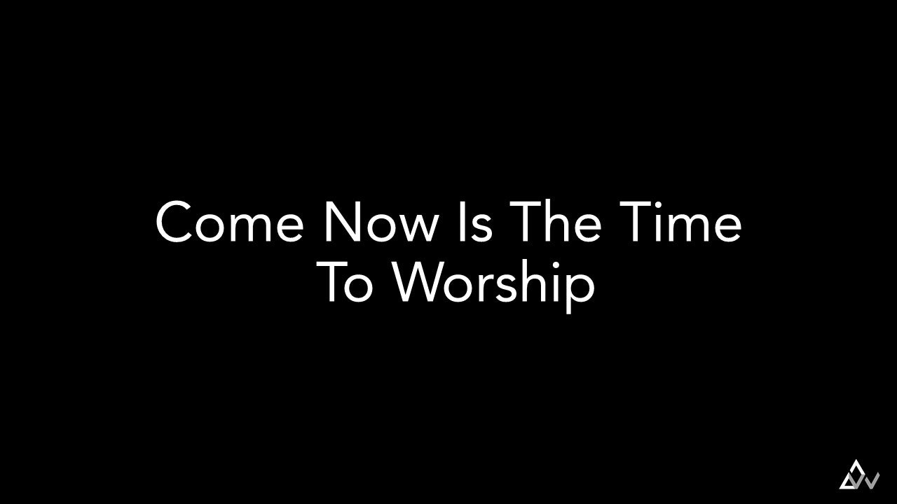 Come Now Is The Time To Worship