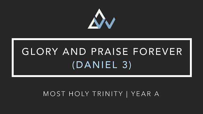 Glory And Praise Forever (Daniel 3) [Most Holy Trinity | Year A]