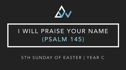 I Will Praise Your Name (Psalm 145) [5th Sunday of Easter | Year C]