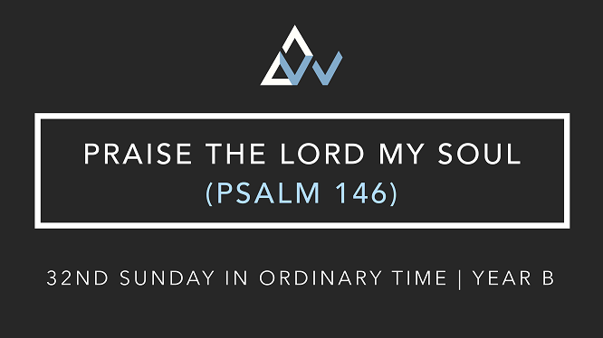 Praise The Lord My Soul (Psalm 146) [32nd Sunday in Ordinary Time | Year B]