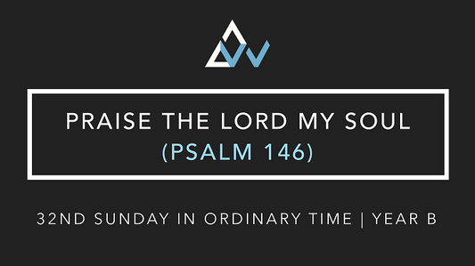 Praise The Lord My Soul (Psalm 146) [32nd Sunday in Ordinary Time | Year B]